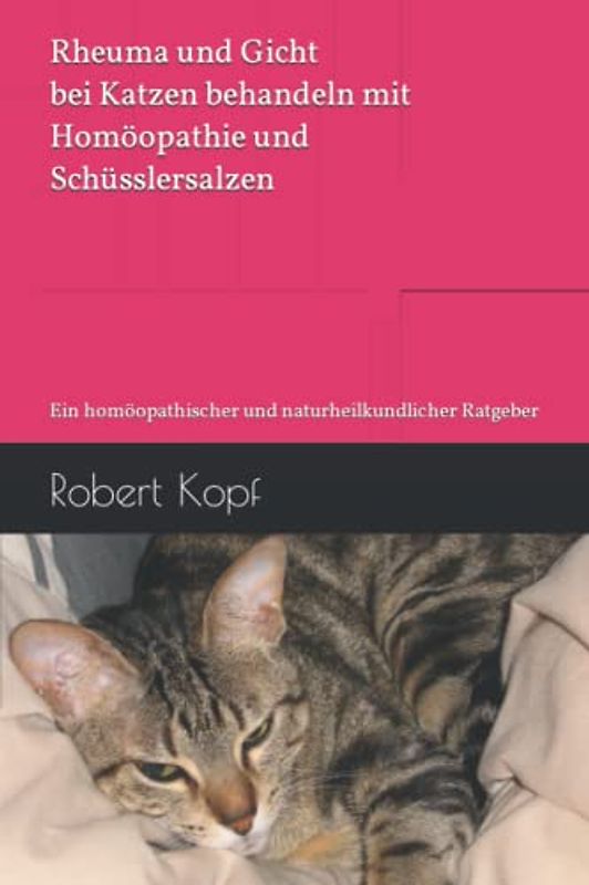 Rheuma und Gicht bei Katzen behandeln mit Homöopathie und Schüsslersalzen: Ein homöopathischer und naturheilkundlicher Ratgeber