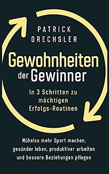 Gewohnheiten der Gewinner: In 3 Schritten zu mächtigen Erfolgs-Routinen. Mühelos mehr Sport machen, gesünder leben, produktiver arbeiten und bessere Beziehungen pflegen