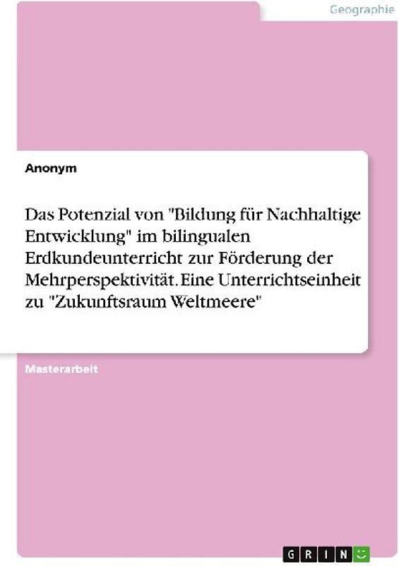 Das Potenzial von "Bildung für Nachhaltige Entwicklung" im bilingualen Erdkundeunterricht zur Förderung der Mehrperspektivität. Eine Unterrichtseinheit zum "Zukunftsraum Weltmeere"