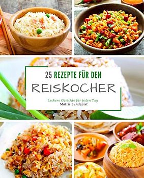 25 Rezepte für den Reiskocher: Leckere Gerichte für jeden Tag