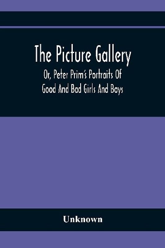 The Picture Gallery; Or, Peter Prim'S Portraits Of Good And Bad Girls And Boys