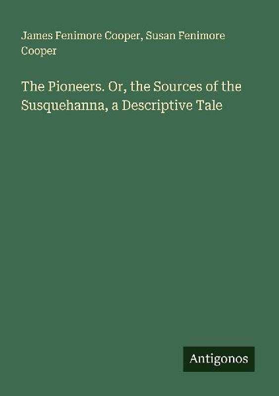 The Pioneers. Or, the Sources of the Susquehanna, a Descriptive Tale