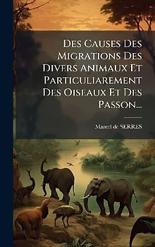 Des Causes Des Migrations Des Divers Animaux Et Particuliarement Des Oiseaux Et Des Passon...