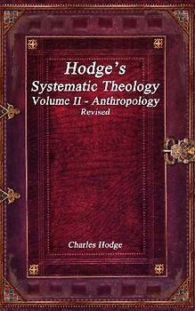Hodge's Systematic Theology Volume II - Anthropology Revised