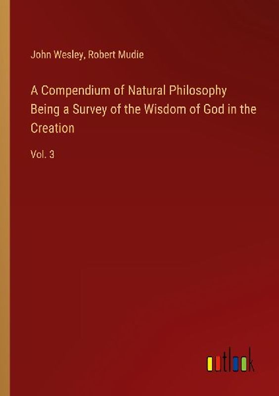 A Compendium of Natural Philosophy Being a Survey of the Wisdom of God in the Creation