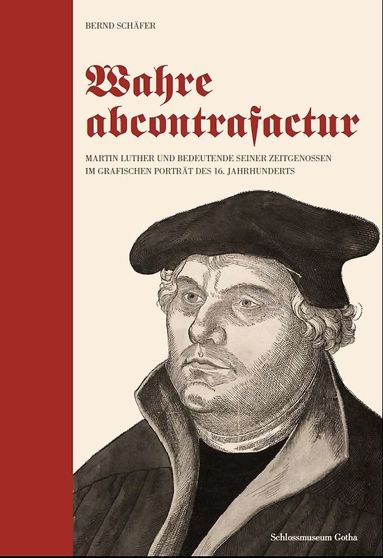 Wahre abcontrafactur - Martin Luther und bedeutende seiner Zeitgenossen im grafischen Porträt des 16. Jahrhunderts