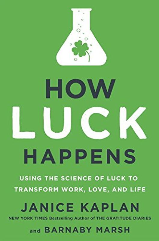 How Luck Happens: Using the Science of Luck to Transform Work, Love, and Life