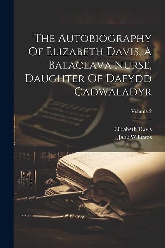 The Autobiography Of Elizabeth Davis, A Balaclava Nurse, Daughter Of Dafydd Cadwaladyr; Volume 2