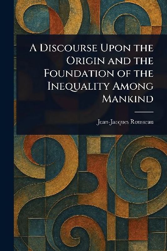 A Discourse Upon the Origin and the Foundation of the Inequality Among Mankind