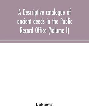A Descriptive Catalogue Of Ancient Deeds In The Public Record Office (Volume I)
