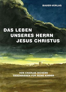 Das Leben unseres Herrn Jesus Christus. Von Charles Dickens geschrieben für seine Kinder