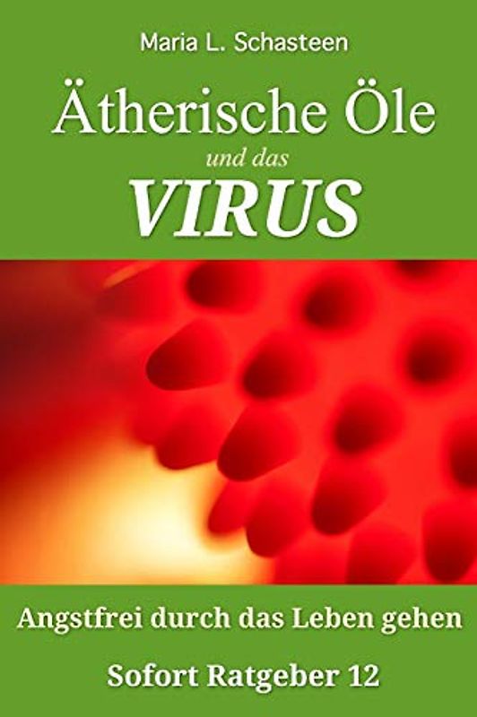 Ätherische Öle und das VIRUS: Angstfrei durch das Leben gehen (Sofort Ratgeber, Band 12)