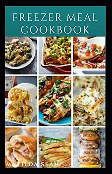 FREEZER MEAL COOKBOOK: A delicious freezer meal recipes for cooks and family conveniences