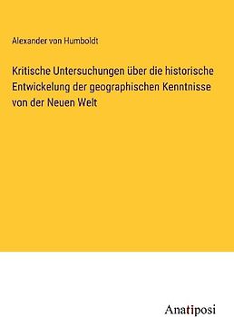 Kritische Untersuchungen über die historische Entwickelung der geographischen Kenntnisse von der Neuen Welt