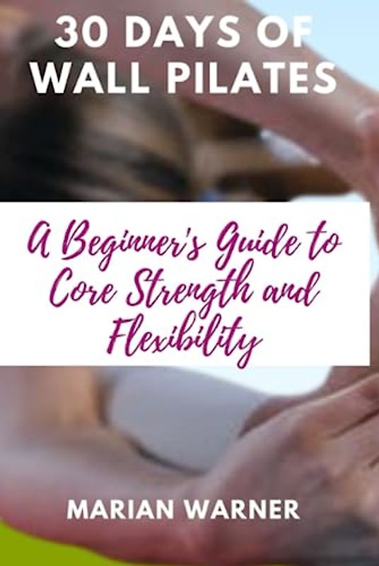 30 Days of Wall Pilates: A Beginner's Guide to Core Strength and Flexibility