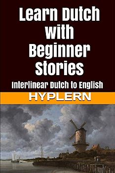Learn Dutch with Beginner Stories: Interlinear Dutch to English (Learn Dutch with Interlinear Stories for Beginners and Advanced Readers, Band 1)