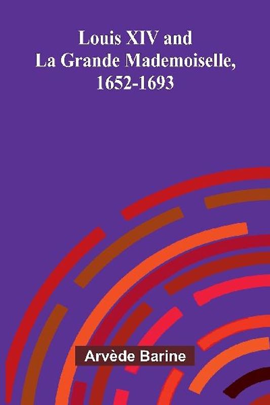 Louis XIV and La Grande Mademoiselle, 1652-1693