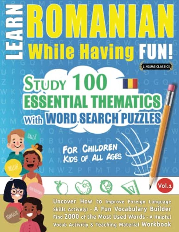 LEARN ROMANIAN WHILE HAVING FUN! - FOR CHILDREN: KIDS OF ALL AGES - STUDY 100 ESSENTIAL THEMATICS WITH WORD SEARCH PUZZLES - VOL.1: Uncover How to ... Skills Actively! - A Fun Vocabulary Builder.