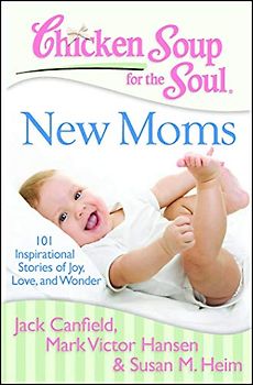 Chicken Soup for the Soul: New Moms: 101 Inspirational Stories of Joy, Love, and Wonder