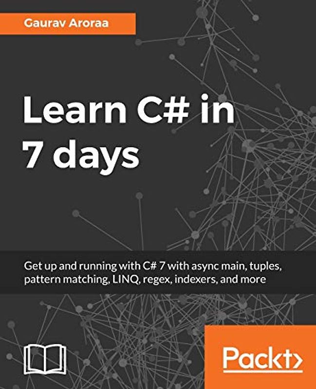 Learn C# in 7 days: Get up and running with C# 7 with async main, tuples, pattern matching, LINQ, regex, indexers, and more (English Edition)
