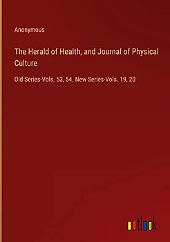 The Herald of Health, and Journal of Physical Culture: Old Series-Vols. 53, 54. New Series-Vols. 19, 20