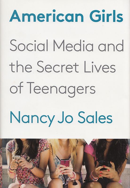 American Girls: Social Media and the Secret Lives of Teenagers - Nancy Jo Sales [Hardcover]