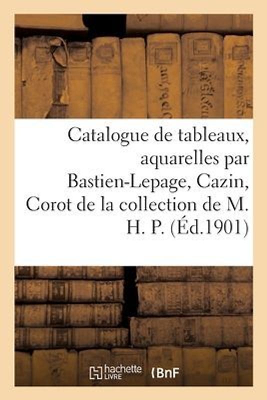 Catalogue de Tableaux Modernes Et Aquarelles Par Bastien-Lepage, Cazin, Corot