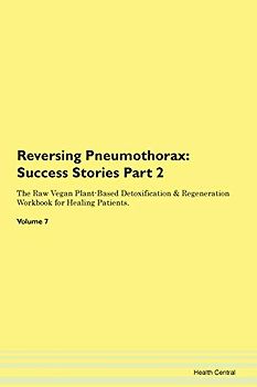 Reversing Pneumothorax: Testimonials for Hope. From Patients with Different Diseases Part 2 The Raw Vegan Plant-Based Detoxification & Regeneration Workbook for Healing Patients. Volume 7
