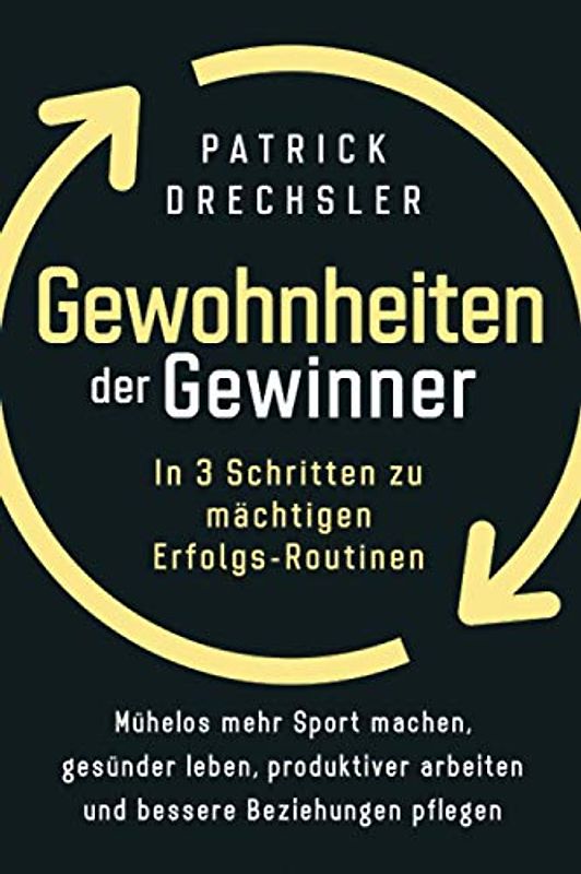 Gewohnheiten der Gewinner: In 3 Schritten zu mächtigen Erfolgs-Routinen. Mühelos mehr Sport machen, gesünder leben, produktiver arbeiten und bessere Beziehungen pflegen
