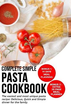 The complete simple pasta cookbook: The Easiest and Most unique Pasta Recipes: Delicious, Quick, and Simple Dinners for Busy Families