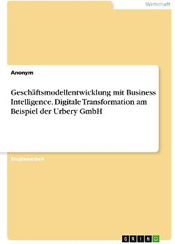 Geschäftsmodellentwicklung mit Business Intelligence. Digitale Transformation am Beispiel der Urbery GmbH