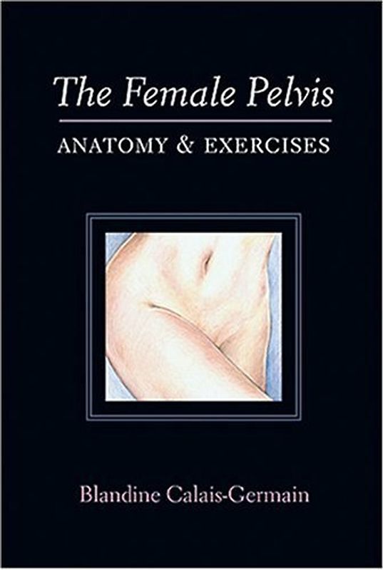 The Female Pelvis: Anatomy & Exercises - Blandine Calais-Germain