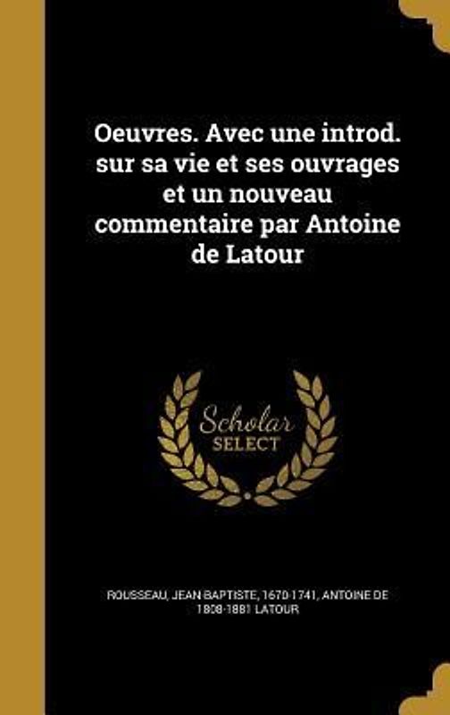Oeuvres. Avec une introd. sur sa vie et ses ouvrages et un nouveau commentaire par Antoine de Latour
