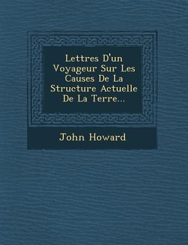 Lettres D'Un Voyageur Sur Les Causes de La Structure Actuelle de La Terre...