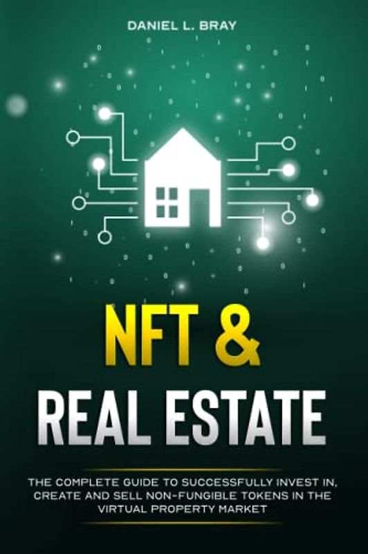 NFT and Real Estate: The Complete Guide to Successfully Invest in, Create and Sell Non-Fungible Tokens in the Virtual Property Market (THE NFT BIBLE: Creating, Buying and Selling Explained)