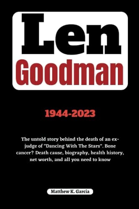 Len Goodman: The untold story behind the death of an ex-judge of "Dancing With The Stars". Bone cancer? Death cause, biography, health history, net ... of the Great and Influential, Band 17)