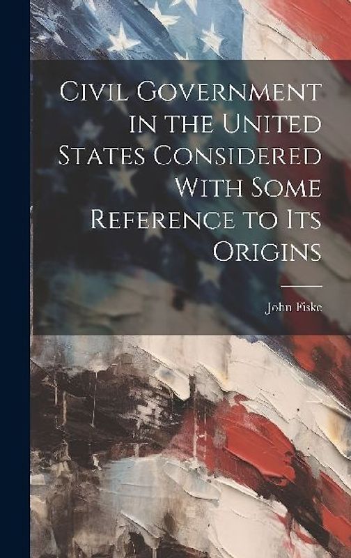 Civil Government in the United States Considered With Some Reference to its Origins