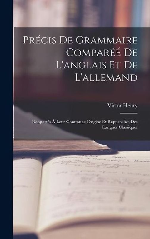 Précis De Grammaire Comparéé De L'anglais Et De L'allemand: Rapportés À Leur Commune Origine Et Rapprochés Des Langues Classiques