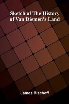 Sketch Of The History Of Van Diemen's Land