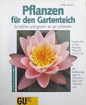 Pflanzen für den Gartenteich. So blühen und grünen sie am schönsten. Experten-Rat für Kauf, Pflanzung, Pflege und Vermehrung. Mit Bepflanzungs-Ideen für Sumpfzone, Flach- und Tiefwasserzone