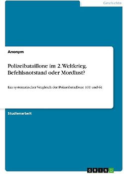 Polizeibataillone im 2. Weltkrieg. Befehlsnotstand oder Mordlust?