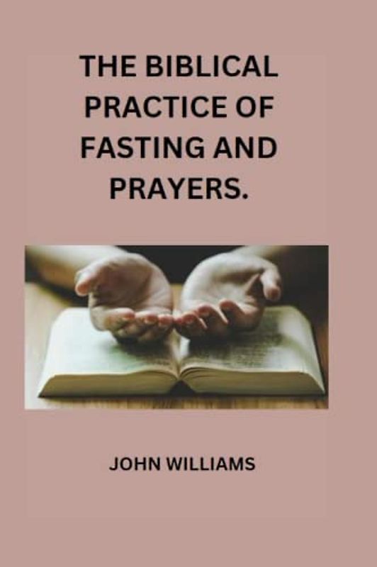 THE BIBLICAL PRACTICE OF FASTING AND PRAYERS.