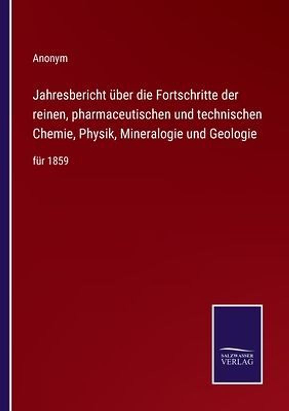 Jahresbericht über die Fortschritte der reinen, pharmaceutischen und technischen Chemie, Physik, Mineralogie und Geologie