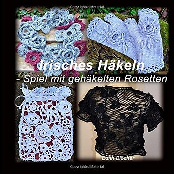 Irisches Haekeln - Spiel mit gehaekelten Rosetten - Bloecher, Edith