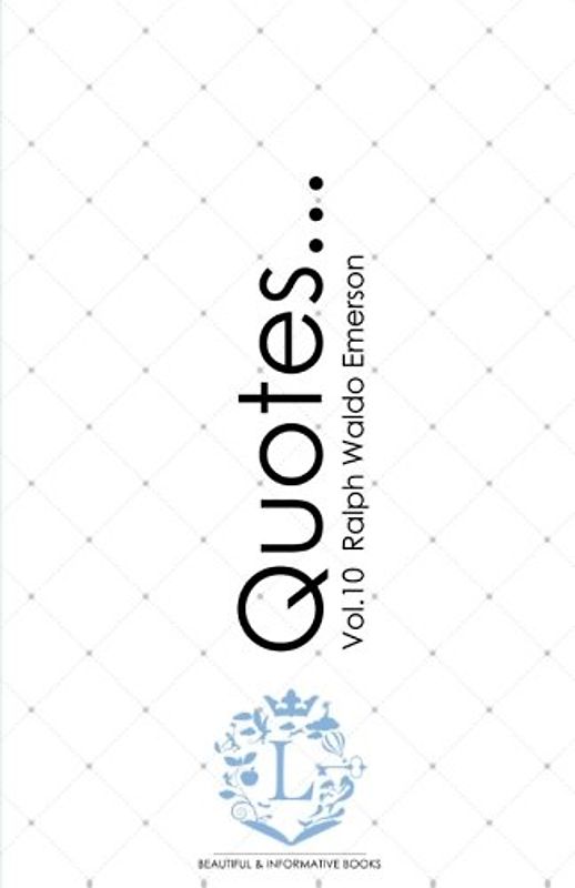 Ralph Waldo Emerson Quotes... Vol.10: Motivational & Inspirational Life Quotes by Ralph Waldo Emerson