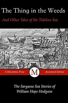 The Thing in the Weeds and Other Tales of the Tideless Sea: The Sargasso Sea Stories of William Hope Hodgson (Mesembria Press Annotated Editions, Band 1)