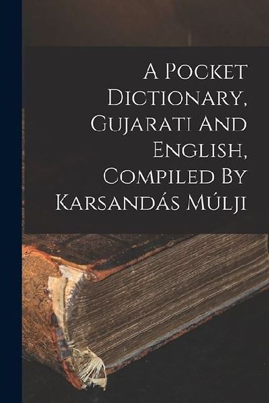 A Pocket Dictionary, Gujarati And English, Compiled By Karsandás Múlji