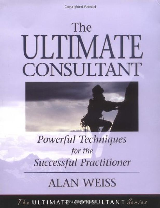 The Ultimate Consultant: Next Step Guide for the Successful Practitioner: Powerful Techniques for the Successful Practitioner (Ultimate Consultant Series)
