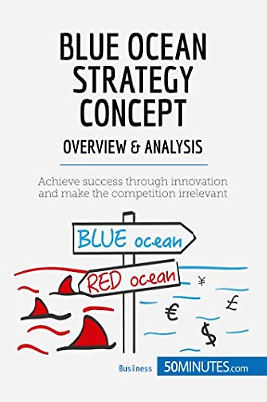 Blue Ocean Strategy Concept - Overview & Analysis: Achieve success through innovation and make the competition irrelevant (Management & Marketing, Band 16)