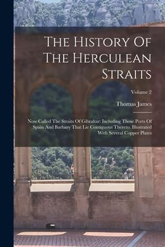 The History Of The Herculean Straits: Now Called The Straits Of Gibraltar: Including Those Ports Of Spain And Barbary That Lie Contiguous Thereto. Ill